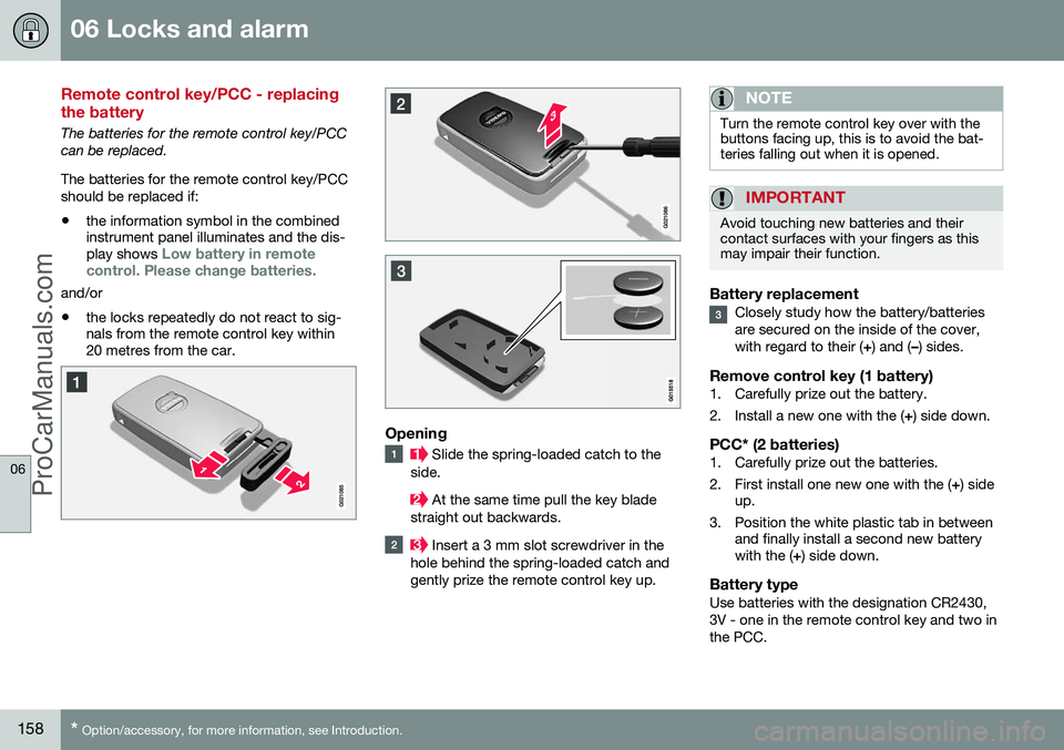 VOLVO V60 2014 Owners Manual 06 Locks and alarm
06
158* Option/accessory, for more information, see Introduction.
Remote control key/PCC - replacing the battery
The batteries for the remote control key/PCC can be replaced. The ba VOLVO V60 2014 Owners Manual 06 Locks and alarm
06
158* Option/accessory, for more information, see Introduction.
Remote control key/PCC - replacing the battery
The batteries for the remote control key/PCC can be replaced. The ba