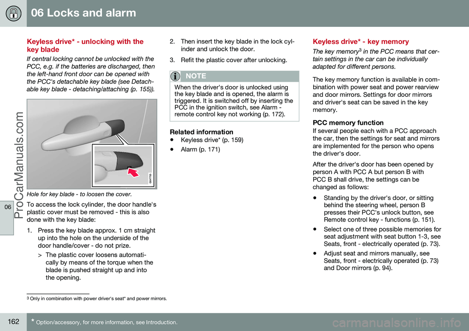 VOLVO V60 2014 Owners Manual 06 Locks and alarm
06
162* Option/accessory, for more information, see Introduction.
Keyless drive* - unlocking with the key blade
If central locking cannot be unlocked with the PCC, e.g. if the batt VOLVO V60 2014 Owners Manual 06 Locks and alarm
06
162* Option/accessory, for more information, see Introduction.
Keyless drive* - unlocking with the key blade
If central locking cannot be unlocked with the PCC, e.g. if the batt