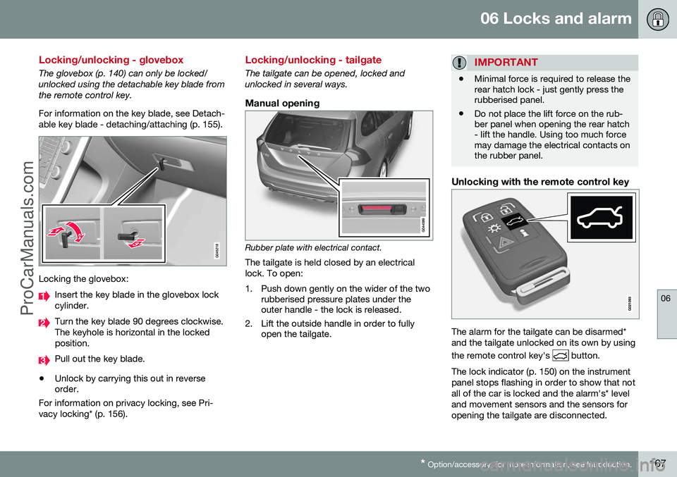 VOLVO V60 2014 User Guide 06 Locks and alarm
06
* Option/accessory, for more information, see Introduction.167
Locking/unlocking - glovebox
The glovebox (p. 140) can only be locked/ unlocked using the detachable key blade from VOLVO V60 2014 User Guide 06 Locks and alarm
06
* Option/accessory, for more information, see Introduction.167
Locking/unlocking - glovebox
The glovebox (p. 140) can only be locked/ unlocked using the detachable key blade from