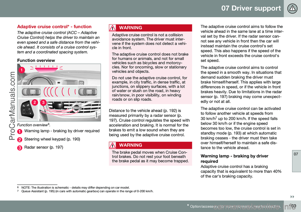 VOLVO V60 2014 Owners Manual 07 Driver support
07
}}
* Option/accessory, for more information, see Introduction.189
Adaptive cruise control* - function
The adaptive cruise control (ACC – Adaptive Cruise Control) helps the drive VOLVO V60 2014 Owners Manual 07 Driver support
07
}}
* Option/accessory, for more information, see Introduction.189
Adaptive cruise control* - function
The adaptive cruise control (ACC – Adaptive Cruise Control) helps the drive