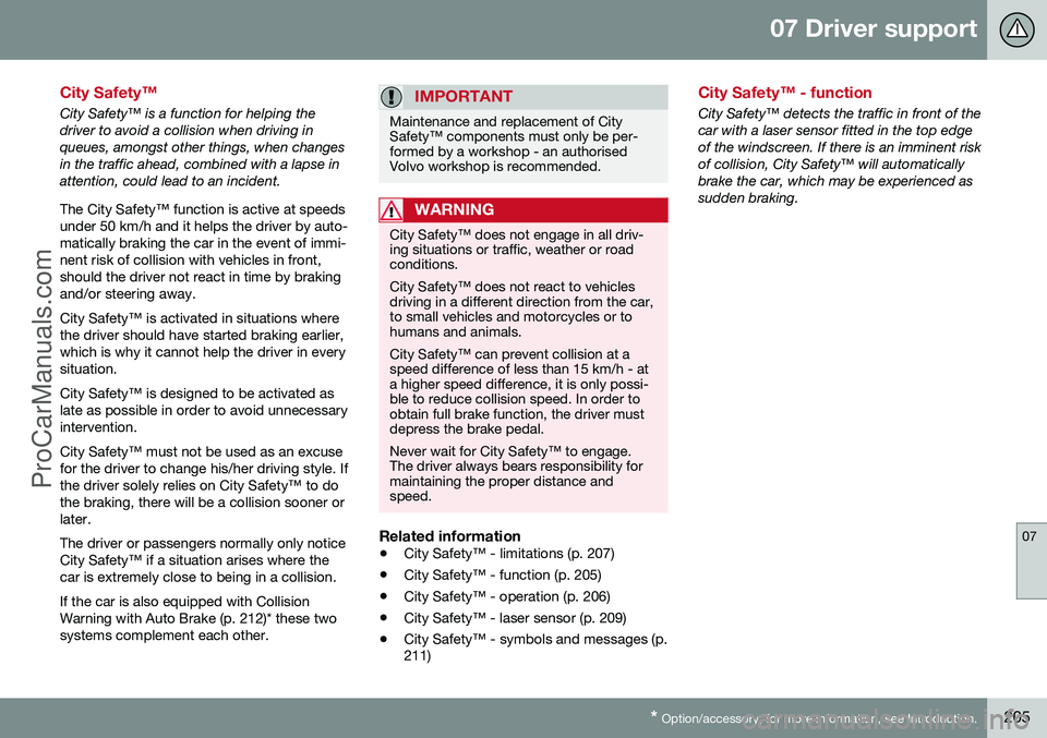 VOLVO V60 2014 Owners Guide 07 Driver support
07
* Option/accessory, for more information, see Introduction.205
City Safety™
City Safety™ is a function for helping the driver to avoid a collision when driving inqueues, among VOLVO V60 2014 Owners Guide 07 Driver support
07
* Option/accessory, for more information, see Introduction.205
City Safety™
City Safety™ is a function for helping the driver to avoid a collision when driving inqueues, among