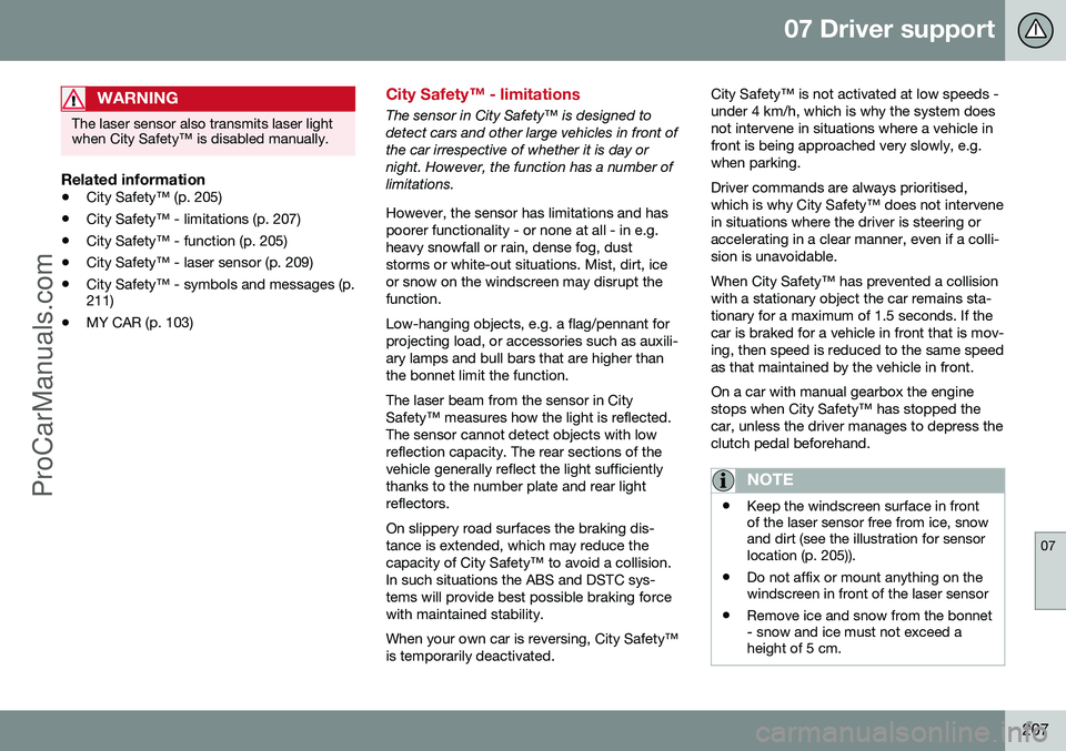VOLVO V60 2014 Owners Guide 07 Driver support
07
207
WARNING
The laser sensor also transmits laser light when City Safety™ is disabled manually.
Related information
•City Safety™ (p. 205)
• City Safety™ - limitations ( VOLVO V60 2014 Owners Guide 07 Driver support
07
207
WARNING
The laser sensor also transmits laser light when City Safety™ is disabled manually.
Related information
•City Safety™ (p. 205)
• City Safety™ - limitations (