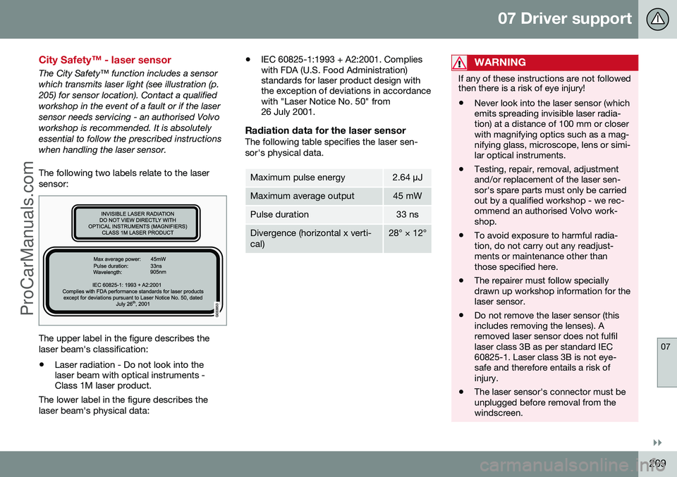 VOLVO V60 2014 Owners Guide 07 Driver support
07
}}}}
209
City Safety™ - laser sensor
The City Safety™ function includes a sensor which transmits laser light (see illustration (p.205) for sensor location). Contact a qualifie VOLVO V60 2014 Owners Guide 07 Driver support
07
}}}}
209
City Safety™ - laser sensor
The City Safety™ function includes a sensor which transmits laser light (see illustration (p.205) for sensor location). Contact a qualifie