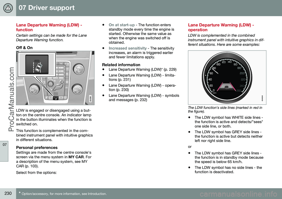 VOLVO V60 2014 Owners Manual 07 Driver support
07
230* Option/accessory, for more information, see Introduction.
Lane Departure Warning (LDW) - function
Certain settings can be made for the Lane Departure Warning function.
Off & VOLVO V60 2014 Owners Manual 07 Driver support
07
230* Option/accessory, for more information, see Introduction.
Lane Departure Warning (LDW) - function
Certain settings can be made for the Lane Departure Warning function.
Off &