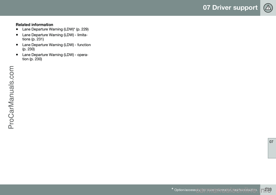VOLVO V60 2014 Owners Manual 07 Driver support
07
* Option/accessory, for more information, see Introduction.233
Related information
• Lane Departure Warning (LDW)* (p. 229)
• Lane Departure Warning (LDW) - limita- tions (p. VOLVO V60 2014 Owners Manual 07 Driver support
07
* Option/accessory, for more information, see Introduction.233
Related information
• Lane Departure Warning (LDW)* (p. 229)
• Lane Departure Warning (LDW) - limita- tions (p.