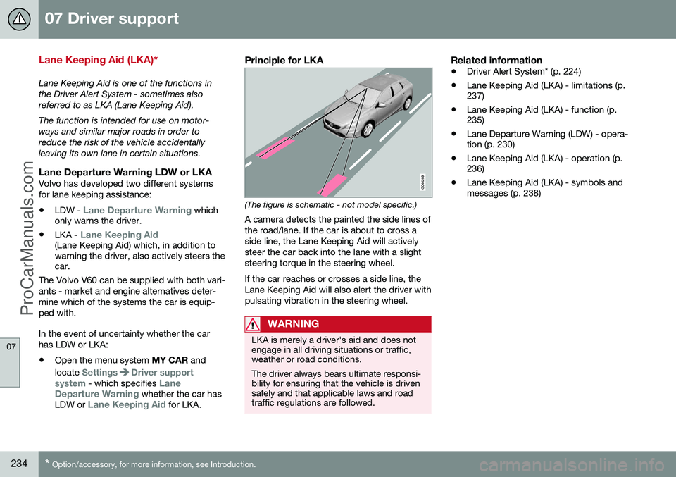 VOLVO V60 2014 Owners Manual 07 Driver support
07
234* Option/accessory, for more information, see Introduction.
Lane Keeping Aid (LKA)*
Lane Keeping Aid is one of the functions in the Driver Alert System - sometimes alsoreferred VOLVO V60 2014 Owners Manual 07 Driver support
07
234* Option/accessory, for more information, see Introduction.
Lane Keeping Aid (LKA)*
Lane Keeping Aid is one of the functions in the Driver Alert System - sometimes alsoreferred