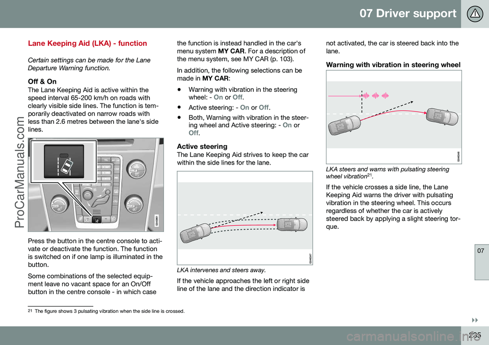 VOLVO V60 2014 Owners Manual 07 Driver support
07
}}
235
Lane Keeping Aid (LKA) - function
Certain settings can be made for the Lane Departure Warning function.
Off & OnThe Lane Keeping Aid is active within thespeed interval 65-2 VOLVO V60 2014 Owners Manual 07 Driver support
07
}}
235
Lane Keeping Aid (LKA) - function
Certain settings can be made for the Lane Departure Warning function.
Off & OnThe Lane Keeping Aid is active within thespeed interval 65-2