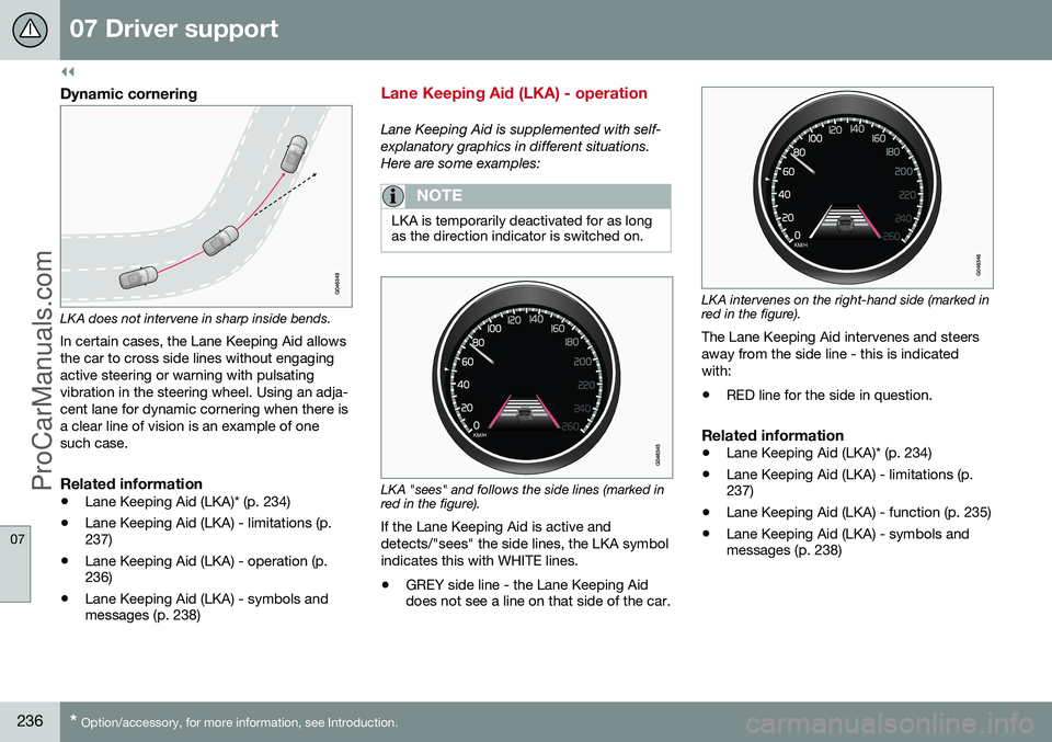 VOLVO V60 2014 Owners Manual ||
07 Driver support
07
236* Option/accessory, for more information, see Introduction.
Dynamic cornering
LKA does not intervene in sharp inside bends. In certain cases, the Lane Keeping Aid allows the VOLVO V60 2014 Owners Manual ||
07 Driver support
07
236* Option/accessory, for more information, see Introduction.
Dynamic cornering
LKA does not intervene in sharp inside bends. In certain cases, the Lane Keeping Aid allows the