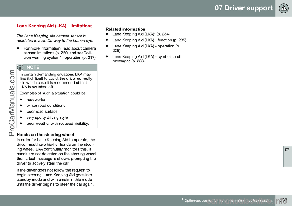 VOLVO V60 2014 Service Manual 07 Driver support
07
* Option/accessory, for more information, see Introduction.237
Lane Keeping Aid (LKA) - limitations
The Lane Keeping Aid camera sensor is restricted in a similar way to the human VOLVO V60 2014 Service Manual 07 Driver support
07
* Option/accessory, for more information, see Introduction.237
Lane Keeping Aid (LKA) - limitations
The Lane Keeping Aid camera sensor is restricted in a similar way to the human