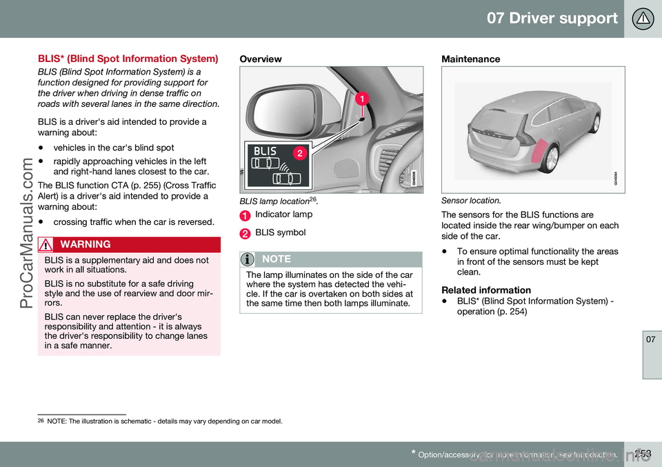 VOLVO V60 2014 Repair Manual 07 Driver support
07
* Option/accessory, for more information, see Introduction.253
BLIS* (Blind Spot Information System)
BLIS (Blind Spot Information System) is a function designed for providing supp VOLVO V60 2014 Repair Manual 07 Driver support
07
* Option/accessory, for more information, see Introduction.253
BLIS* (Blind Spot Information System)
BLIS (Blind Spot Information System) is a function designed for providing supp