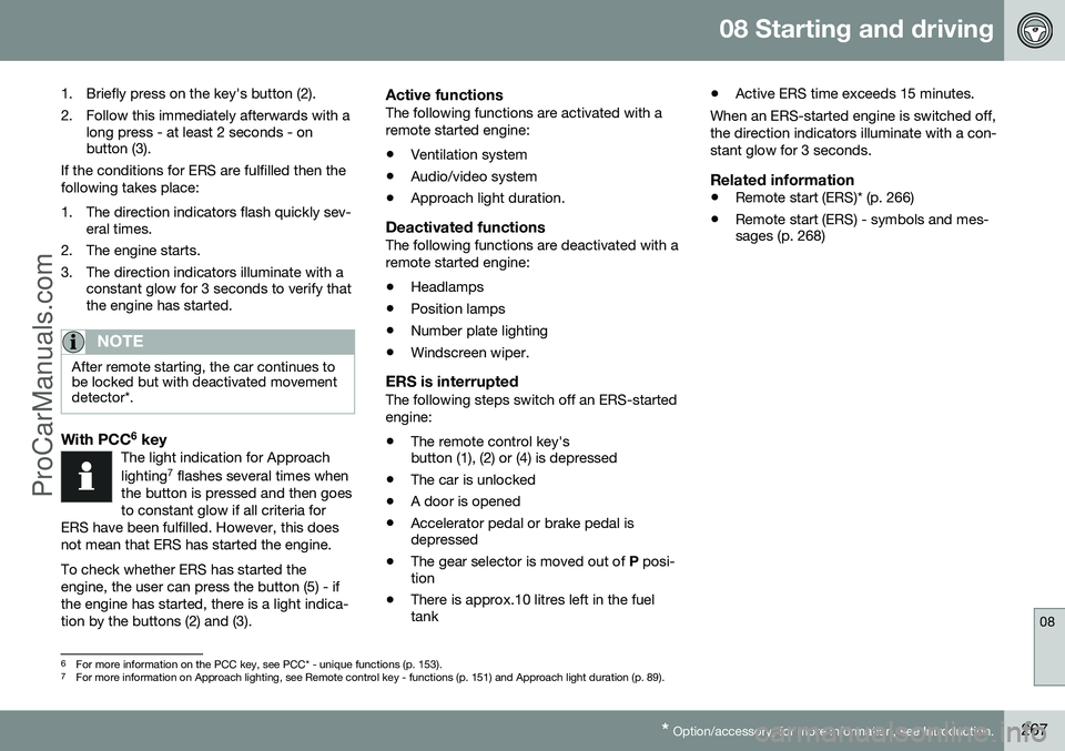 VOLVO V60 2014 Owners Manual 08 Starting and driving
08
* Option/accessory, for more information, see Introduction.267
1. Briefly press on the key's button (2).
2. Follow this immediately afterwards with a
long press - at le VOLVO V60 2014 Owners Manual 08 Starting and driving
08
* Option/accessory, for more information, see Introduction.267
1. Briefly press on the key's button (2).
2. Follow this immediately afterwards with a
long press - at le