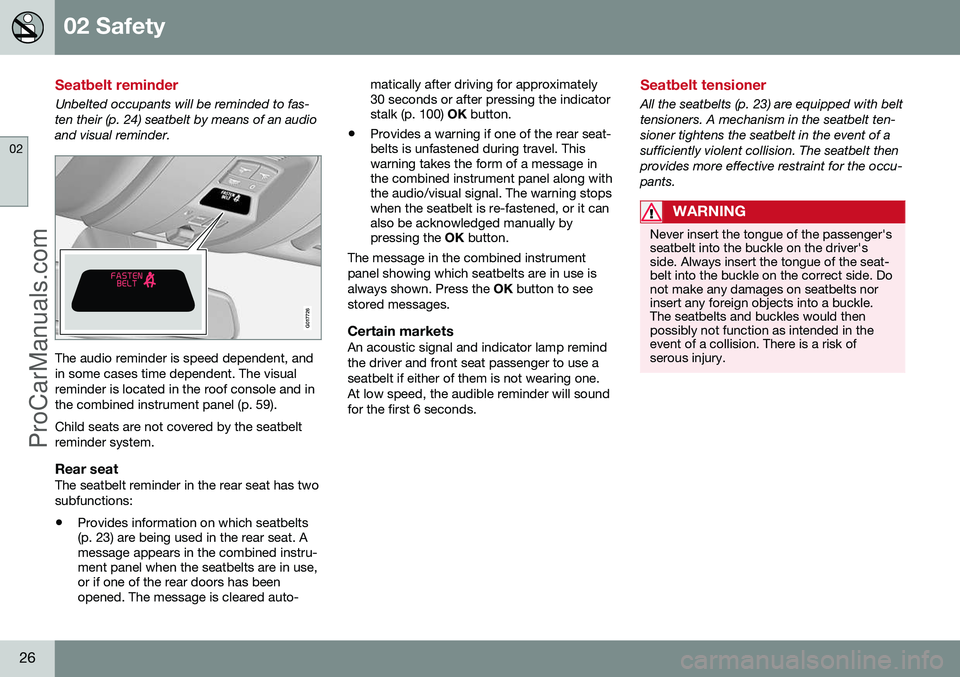 VOLVO V60 2014 Owners Manual 02 Safety
02
26
Seatbelt reminder
Unbelted occupants will be reminded to fas-ten their (p. 24) seatbelt by means of an audio and visual reminder.
G017726
The audio reminder is speed dependent, and in VOLVO V60 2014 Owners Manual 02 Safety
02
26
Seatbelt reminder
Unbelted occupants will be reminded to fas-ten their (p. 24) seatbelt by means of an audio and visual reminder.
G017726
The audio reminder is speed dependent, and in