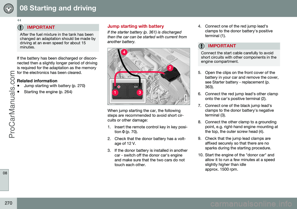 VOLVO V60 2014  Owners Manual ||
08 Starting and driving
08
270
IMPORTANT
After the fuel mixture in the tank has been changed an adaptation should be made bydriving at an even speed for about 15minutes.
If the battery has been dis