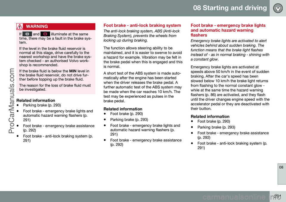 VOLVO V60 2014 Owners Manual 08 Starting and driving
08
291
WARNING
If and illuminate at the same
time, there may be a fault in the brake sys- tem. If the level in the brake fluid reservoir is normal at this stage, drive carefu VOLVO V60 2014 Owners Manual 08 Starting and driving
08
291
WARNING
If and illuminate at the same
time, there may be a fault in the brake sys- tem. If the level in the brake fluid reservoir is normal at this stage, drive carefu