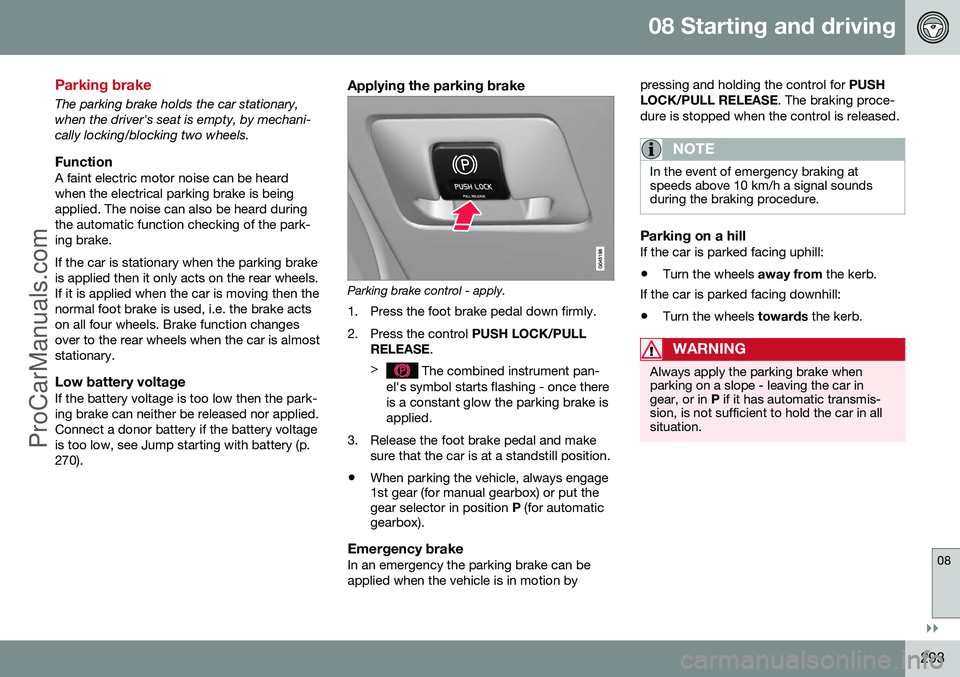 VOLVO V60 2014 Owners Manual 08 Starting and driving
08
}}
293
Parking brake
The parking brake holds the car stationary, when the driver's seat is empty, by mechani-cally locking/blocking two wheels.
FunctionA faint electric VOLVO V60 2014 Owners Manual 08 Starting and driving
08
}}
293
Parking brake
The parking brake holds the car stationary, when the driver's seat is empty, by mechani-cally locking/blocking two wheels.
FunctionA faint electric