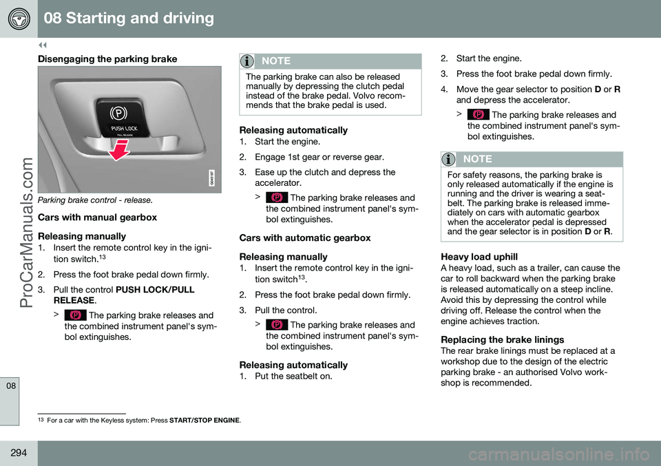 VOLVO V60 2014 Owners Manual ||
08 Starting and driving
08
294
Disengaging the parking brake
Parking brake control - release.
Cars with manual gearbox
Releasing manually
1. Insert the remote control key in the igni- tion switch. VOLVO V60 2014 Owners Manual ||
08 Starting and driving
08
294
Disengaging the parking brake
Parking brake control - release.
Cars with manual gearbox
Releasing manually
1. Insert the remote control key in the igni- tion switch.