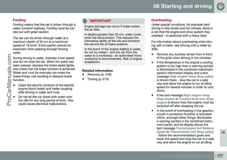 VOLVO V60 2014 Owners Manual 08 Starting and driving
08
297
Fording
Fording means that the car is driven through a water-covered roadway. Fording must be car-ried out with great caution. The car can be driven through water at a m VOLVO V60 2014 Owners Manual 08 Starting and driving
08
297
Fording
Fording means that the car is driven through a water-covered roadway. Fording must be car-ried out with great caution. The car can be driven through water at a m