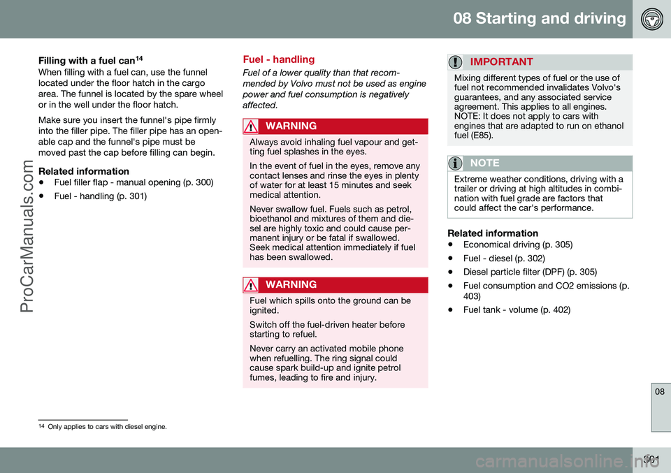 VOLVO V60 2014 Owners Manual 08 Starting and driving
08
301
Filling with a fuel can14When filling with a fuel can, use the funnel located under the floor hatch in the cargoarea. The funnel is located by the spare wheelor in the w VOLVO V60 2014 Owners Manual 08 Starting and driving
08
301
Filling with a fuel can14When filling with a fuel can, use the funnel located under the floor hatch in the cargoarea. The funnel is located by the spare wheelor in the w
