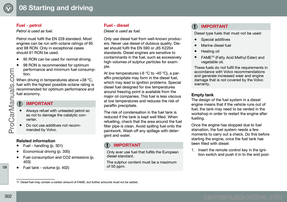 VOLVO V60 2014 Owners Manual 08 Starting and driving
08
302
Fuel - petrol
Petrol is used as fuel. Petrol must fulfil the EN 228 standard. Most engines can be run with octane ratings of 95and 98 RON. Only in exceptional casesshoul VOLVO V60 2014 Owners Manual 08 Starting and driving
08
302
Fuel - petrol
Petrol is used as fuel. Petrol must fulfil the EN 228 standard. Most engines can be run with octane ratings of 95and 98 RON. Only in exceptional casesshoul