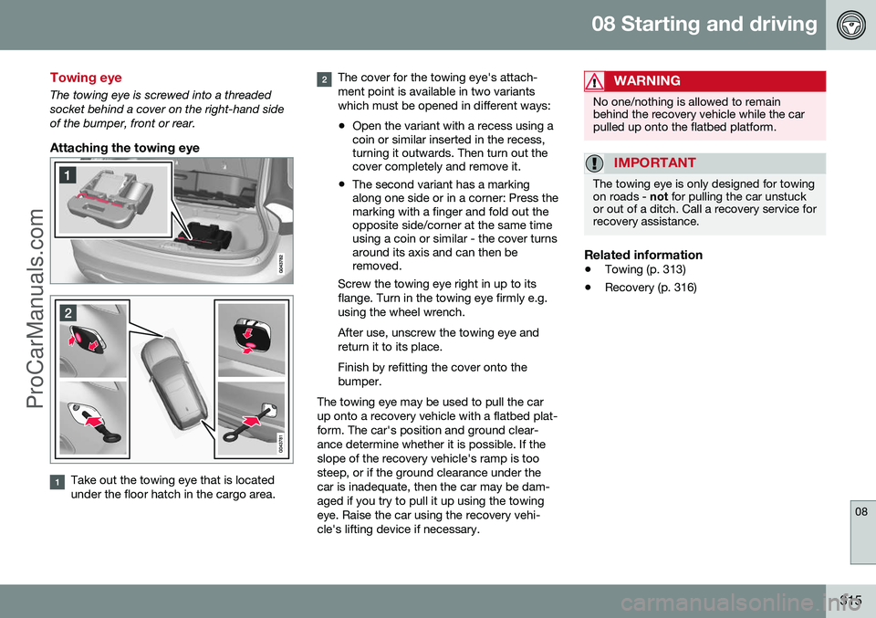 VOLVO V60 2014  Owners Manual 08 Starting and driving
08
315
Towing eye
The towing eye is screwed into a threaded socket behind a cover on the right-hand sideof the bumper, front or rear.
Attaching the towing eye
Take out the towi