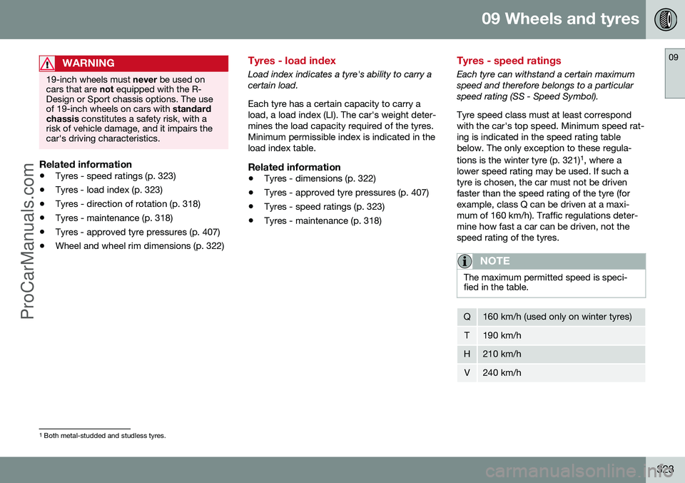 VOLVO V60 2014 Owners Manual 09 Wheels and tyres
09
323
WARNING
19-inch wheels must never be used on
cars that are not equipped with the R-
Design or Sport chassis options. The use of 19-inch wheels on cars with standard
chassi VOLVO V60 2014 Owners Manual 09 Wheels and tyres
09
323
WARNING
19-inch wheels must never be used on
cars that are not equipped with the R-
Design or Sport chassis options. The use of 19-inch wheels on cars with standard
chassi