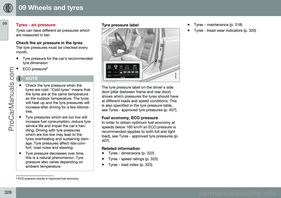VOLVO V60 2014 Owners Manual 09 Wheels and tyres
09
328
Tyres - air pressure
Tyres can have different air pressures which are measured in bar.
Check the air pressure in the tyresThe tyre pressures must be checked everymonth.
• VOLVO V60 2014 Owners Manual 09 Wheels and tyres
09
328
Tyres - air pressure
Tyres can have different air pressures which are measured in bar.
Check the air pressure in the tyresThe tyre pressures must be checked everymonth.
•