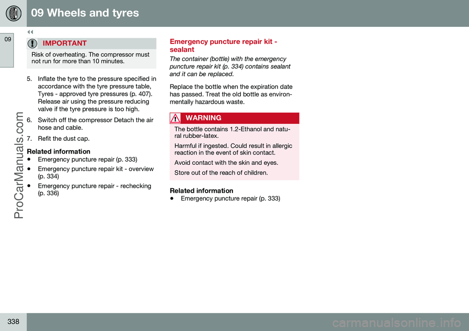 VOLVO V60 2014 Owners Manual ||
09 Wheels and tyres
09
338
IMPORTANT
Risk of overheating. The compressor must not run for more than 10 minutes.
5. Inflate the tyre to the pressure specified inaccordance with the tyre pressure tab VOLVO V60 2014 Owners Manual ||
09 Wheels and tyres
09
338
IMPORTANT
Risk of overheating. The compressor must not run for more than 10 minutes.
5. Inflate the tyre to the pressure specified inaccordance with the tyre pressure tab