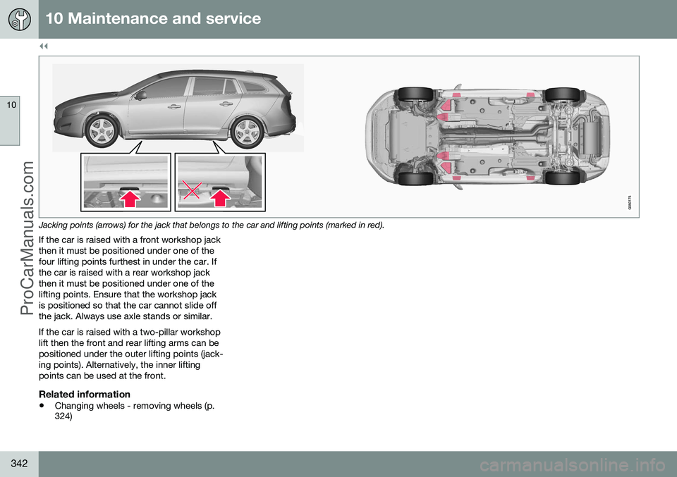 VOLVO V60 2014 Owners Manual ||
10 Maintenance and service
10
342
Jacking points (arrows) for the jack that belongs to the car and lifting points (marked in red).
If the car is raised with a front workshop jack then it must be po VOLVO V60 2014 Owners Manual ||
10 Maintenance and service
10
342
Jacking points (arrows) for the jack that belongs to the car and lifting points (marked in red).
If the car is raised with a front workshop jack then it must be po