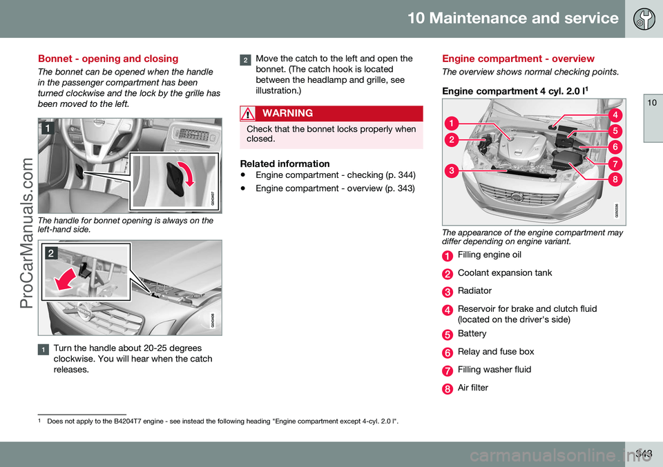 VOLVO V60 2014 Owners Manual 10 Maintenance and service
10
343
Bonnet - opening and closing
The bonnet can be opened when the handle in the passenger compartment has beenturned clockwise and the lock by the grille hasbeen moved t VOLVO V60 2014 Owners Manual 10 Maintenance and service
10
343
Bonnet - opening and closing
The bonnet can be opened when the handle in the passenger compartment has beenturned clockwise and the lock by the grille hasbeen moved t