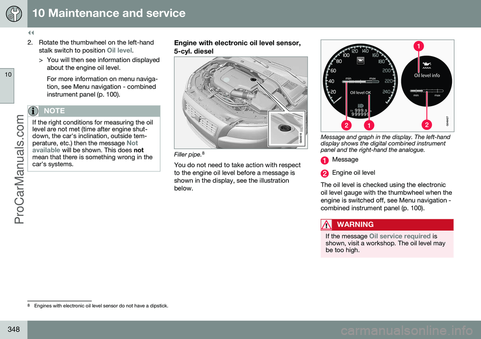 VOLVO V60 2014 Manual PDF ||
10 Maintenance and service
10
348
2. Rotate the thumbwheel on the left-handstalk switch to position Oil level.
> You will then see information displayed about the engine oil level. For more informa VOLVO V60 2014 Manual PDF ||
10 Maintenance and service
10
348
2. Rotate the thumbwheel on the left-handstalk switch to position Oil level.
> You will then see information displayed about the engine oil level. For more informa