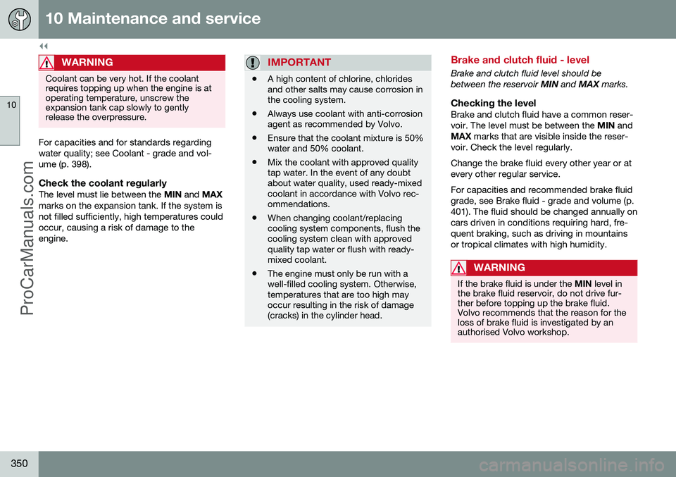 VOLVO V60 2014 Owners Manual ||
10 Maintenance and service
10
350
WARNING
Coolant can be very hot. If the coolant requires topping up when the engine is atoperating temperature, unscrew theexpansion tank cap slowly to gentlyrelea VOLVO V60 2014 Owners Manual ||
10 Maintenance and service
10
350
WARNING
Coolant can be very hot. If the coolant requires topping up when the engine is atoperating temperature, unscrew theexpansion tank cap slowly to gentlyrelea