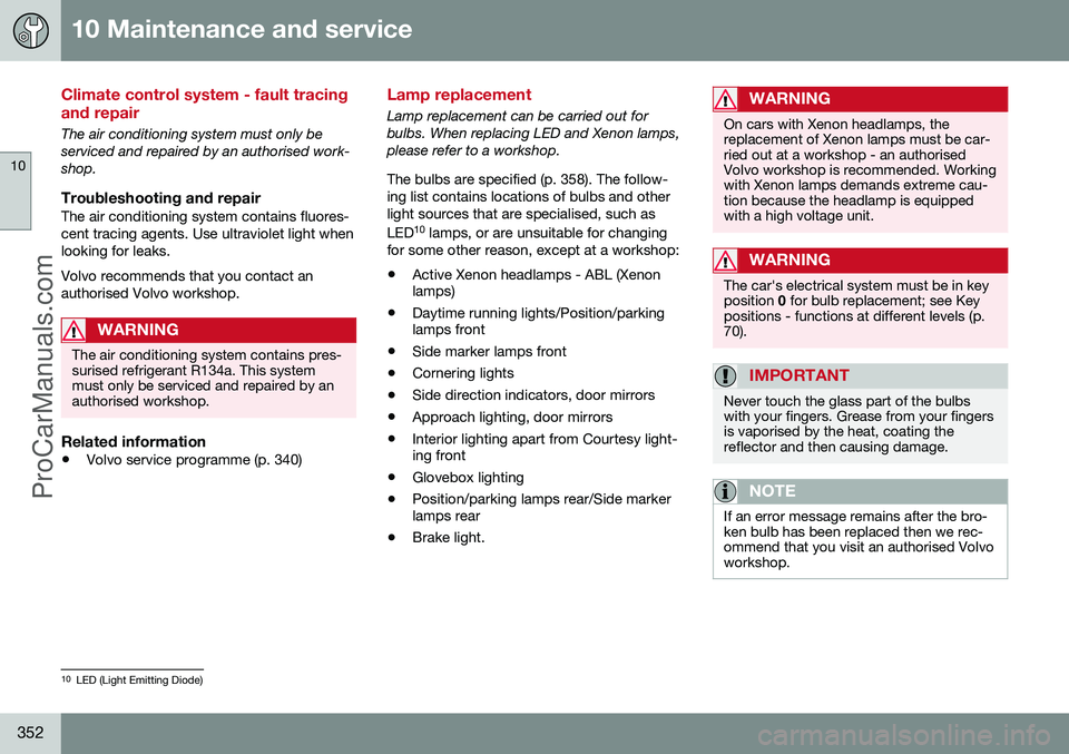 VOLVO V60 2014 Owners Manual 10 Maintenance and service
10
352
Climate control system - fault tracing and repair
The air conditioning system must only be serviced and repaired by an authorised work-shop.
Troubleshooting and repai VOLVO V60 2014 Owners Manual 10 Maintenance and service
10
352
Climate control system - fault tracing and repair
The air conditioning system must only be serviced and repaired by an authorised work-shop.
Troubleshooting and repai
