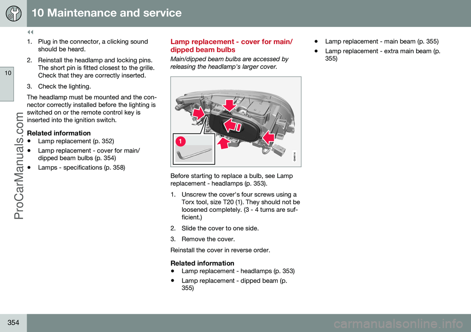 VOLVO V60 2014 Owners Manual ||
10 Maintenance and service
10
354
1. Plug in the connector, a clicking soundshould be heard.
2. Reinstall the headlamp and locking pins. The short pin is fitted closest to the grille. Check that th VOLVO V60 2014 Owners Manual ||
10 Maintenance and service
10
354
1. Plug in the connector, a clicking soundshould be heard.
2. Reinstall the headlamp and locking pins. The short pin is fitted closest to the grille. Check that th