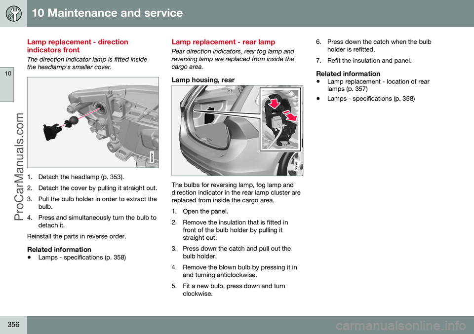VOLVO V60 2014 Owners Manual 10 Maintenance and service
10
356
Lamp replacement - direction indicators front
The direction indicator lamp is fitted inside the headlamp's smaller cover.
1. Detach the headlamp (p. 353).
2. Det VOLVO V60 2014 Owners Manual 10 Maintenance and service
10
356
Lamp replacement - direction indicators front
The direction indicator lamp is fitted inside the headlamp's smaller cover.
1. Detach the headlamp (p. 353).
2. Det