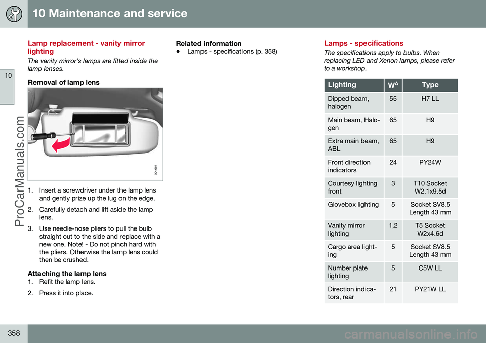 VOLVO V60 2014 Owners Manual 10 Maintenance and service
10
358
Lamp replacement - vanity mirror lighting
The vanity mirror's lamps are fitted inside the lamp lenses.
Removal of lamp lens
1. Insert a screwdriver under the lamp VOLVO V60 2014 Owners Manual 10 Maintenance and service
10
358
Lamp replacement - vanity mirror lighting
The vanity mirror's lamps are fitted inside the lamp lenses.
Removal of lamp lens
1. Insert a screwdriver under the lamp
