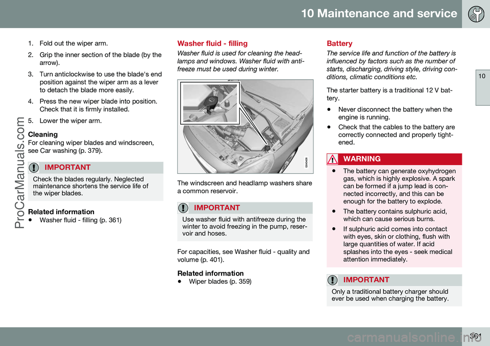 VOLVO V60 2014 Owners Manual 10 Maintenance and service
10
361
1. Fold out the wiper arm.
2. Grip the inner section of the blade (by the arrow).
3. Turn anticlockwise to use the blade's end position against the wiper arm as a VOLVO V60 2014 Owners Manual 10 Maintenance and service
10
361
1. Fold out the wiper arm.
2. Grip the inner section of the blade (by the arrow).
3. Turn anticlockwise to use the blade's end position against the wiper arm as a