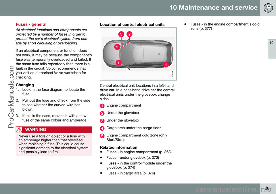 VOLVO V60 2014 Owners Manual 10 Maintenance and service
10
367
Fuses - general
All electrical functions and components are protected by a number of fuses in order toprotect the car's electrical system from dam-age by short ci VOLVO V60 2014 Owners Manual 10 Maintenance and service
10
367
Fuses - general
All electrical functions and components are protected by a number of fuses in order toprotect the car's electrical system from dam-age by short ci