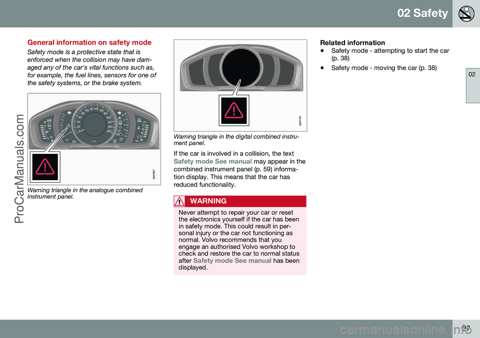VOLVO V60 2014 Owners Guide 02 Safety
02
37
General information on safety mode
Safety mode is a protective state that is enforced when the collision may have dam-aged any of the car's vital functions such as,for example, the VOLVO V60 2014 Owners Guide 02 Safety
02
37
General information on safety mode
Safety mode is a protective state that is enforced when the collision may have dam-aged any of the car's vital functions such as,for example, the