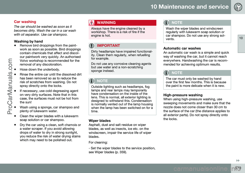 VOLVO V60 2014 Owners Manual 10 Maintenance and service
10
}}
379
Car washing
The car should be washed as soon as it becomes dirty. Wash the car in a car washwith oil separator. Use car shampoo.
Washing by hand
•Remove bird dro VOLVO V60 2014 Owners Manual 10 Maintenance and service
10
}}
379
Car washing
The car should be washed as soon as it becomes dirty. Wash the car in a car washwith oil separator. Use car shampoo.
Washing by hand
•Remove bird dro