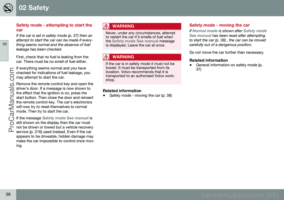VOLVO V60 2014 Owners Guide 02 Safety
02
38
Safety mode - attempting to start the car
If the car is set in safety mode (p. 37) then an attempt to start the car can be made if every-thing seems normal and the absence of fuelleaka VOLVO V60 2014 Owners Guide 02 Safety
02
38
Safety mode - attempting to start the car
If the car is set in safety mode (p. 37) then an attempt to start the car can be made if every-thing seems normal and the absence of fuelleaka