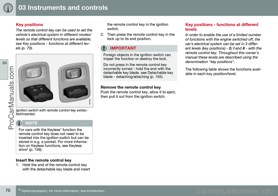 VOLVO V60 2014 Owners Manual 03 Instruments and controls
03
70* Option/accessory, for more information, see Introduction.
Key positions
The remote control key can be used to set the vehicle's electrical system in different mo VOLVO V60 2014 Owners Manual 03 Instruments and controls
03
70* Option/accessory, for more information, see Introduction.
Key positions
The remote control key can be used to set the vehicle's electrical system in different mo
