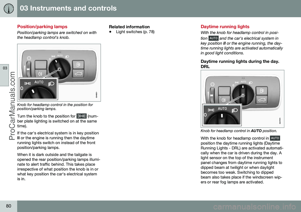 VOLVO V60 2014 Manual Online 03 Instruments and controls
03
80
Position/parking lamps
Position/parking lamps are switched on with the headlamp control's knob.
Knob for headlamp control in the position for position/parking lam VOLVO V60 2014 Manual Online 03 Instruments and controls
03
80
Position/parking lamps
Position/parking lamps are switched on with the headlamp control's knob.
Knob for headlamp control in the position for position/parking lam