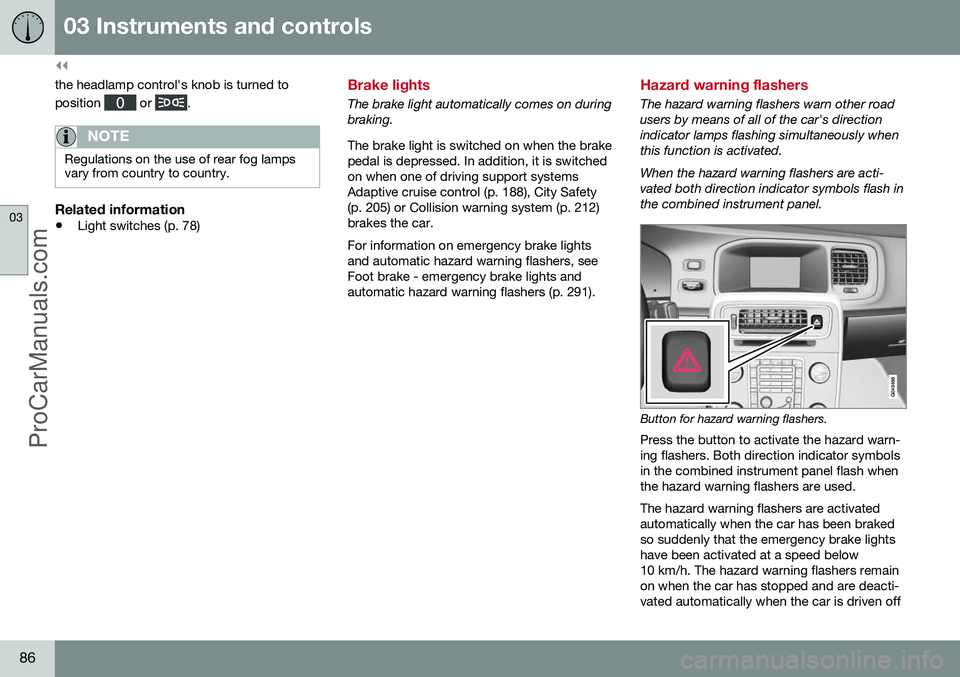 VOLVO V60 2014 Manual Online ||
03 Instruments and controls
03
86
the headlamp control's knob is turned to position
or .
NOTE
Regulations on the use of rear fog lamps vary from country to country.
Related information
•Lig VOLVO V60 2014 Manual Online ||
03 Instruments and controls
03
86
the headlamp control's knob is turned to position
or .
NOTE
Regulations on the use of rear fog lamps vary from country to country.
Related information
•Lig
