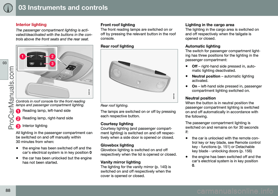 VOLVO V60 2014 Manual Online 03 Instruments and controls
03
88
Interior lighting
The passenger compartment lighting is acti- vated/deactivated with the buttons in the con-trols above the front seats and the rear seat.
G021149
Con VOLVO V60 2014 Manual Online 03 Instruments and controls
03
88
Interior lighting
The passenger compartment lighting is acti- vated/deactivated with the buttons in the con-trols above the front seats and the rear seat.
G021149
Con