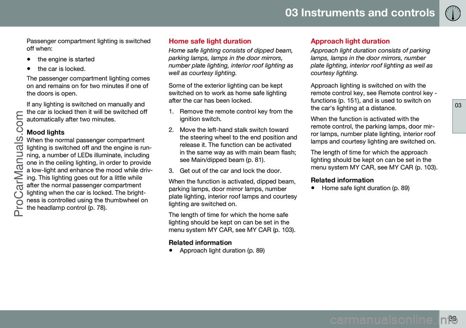VOLVO V60 2014 Owners Manual 03 Instruments and controls
03
89
Passenger compartment lighting is switched off when:
• the engine is started
• the car is locked.
The passenger compartment lighting comeson and remains on for tw VOLVO V60 2014 Owners Manual 03 Instruments and controls
03
89
Passenger compartment lighting is switched off when:
• the engine is started
• the car is locked.
The passenger compartment lighting comeson and remains on for tw