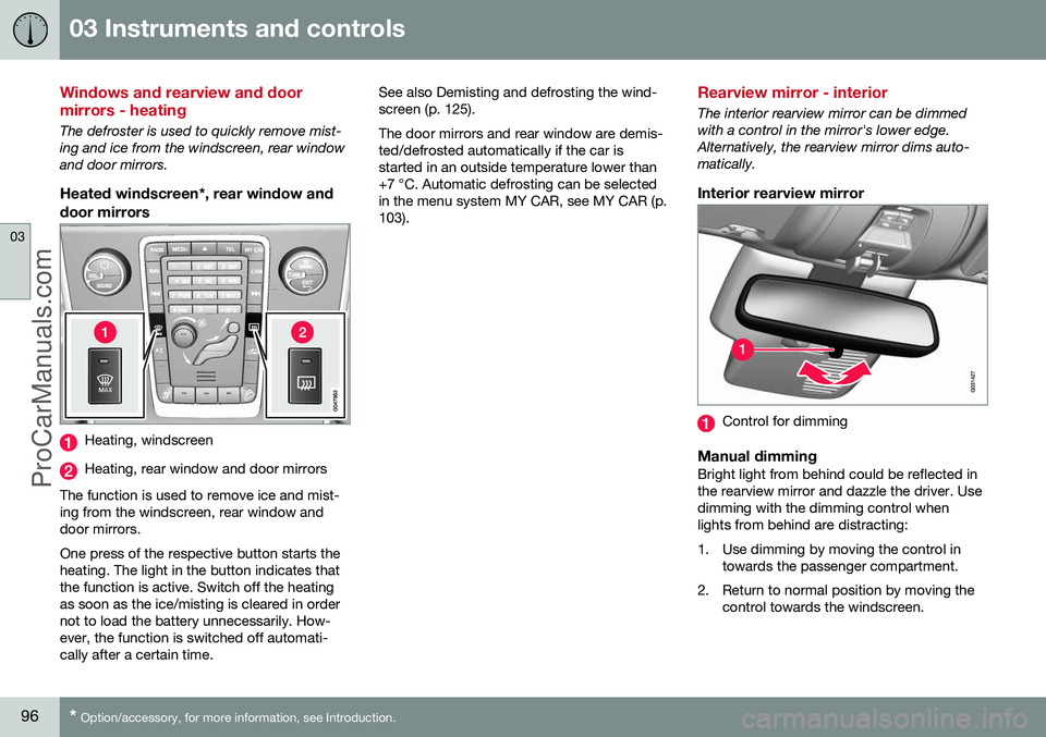 VOLVO V60 2014 Owners Manual 03 Instruments and controls
03
96* Option/accessory, for more information, see Introduction.
Windows and rearview and door mirrors - heating
The defroster is used to quickly remove mist- ing and ice f VOLVO V60 2014 Owners Manual 03 Instruments and controls
03
96* Option/accessory, for more information, see Introduction.
Windows and rearview and door mirrors - heating
The defroster is used to quickly remove mist- ing and ice f
