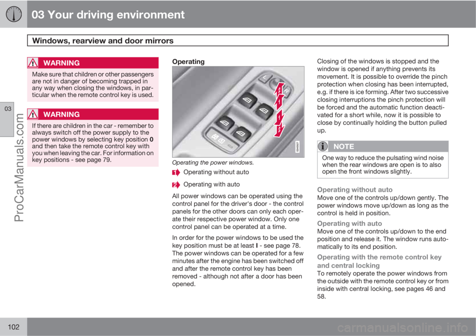 VOLVO V60 2013  Owners Manual 03 Your driving environment
Windows, rearview and door mirrors 
03
102
WARNING
Make sure that children or other passengers
are not in danger of becoming trapped in
any way when closing the windows, in