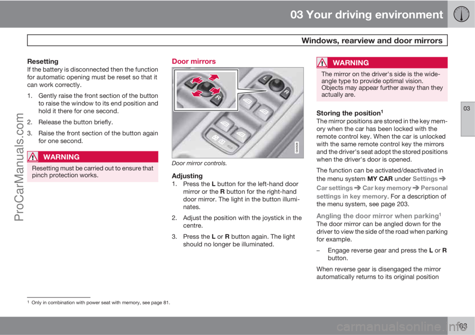 VOLVO V60 2013  Owners Manual 03 Your driving environment
 Windows, rearview and door mirrors
03
103
ResettingIf the battery is disconnected then the function
for automatic opening must be reset so that it
can work correctly.
1. G