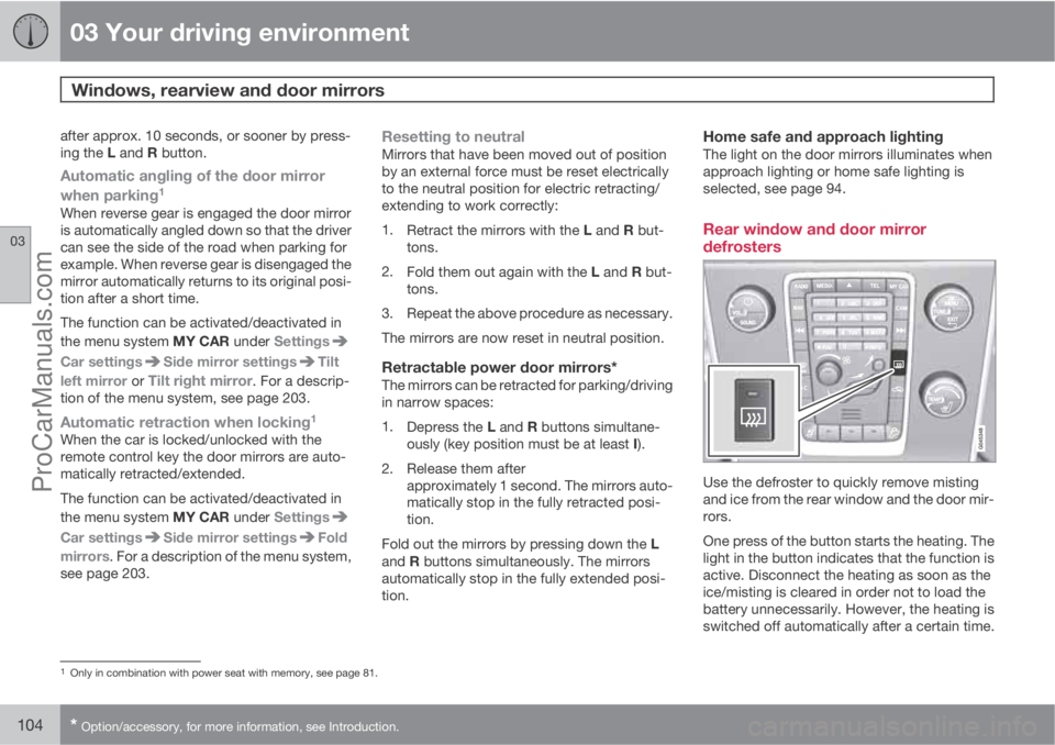VOLVO V60 2013  Owners Manual 03 Your driving environment
Windows, rearview and door mirrors 
03
104* Option/accessory, for more information, see Introduction.
after approx. 10 seconds, or sooner by press-
ing the L and R button.
