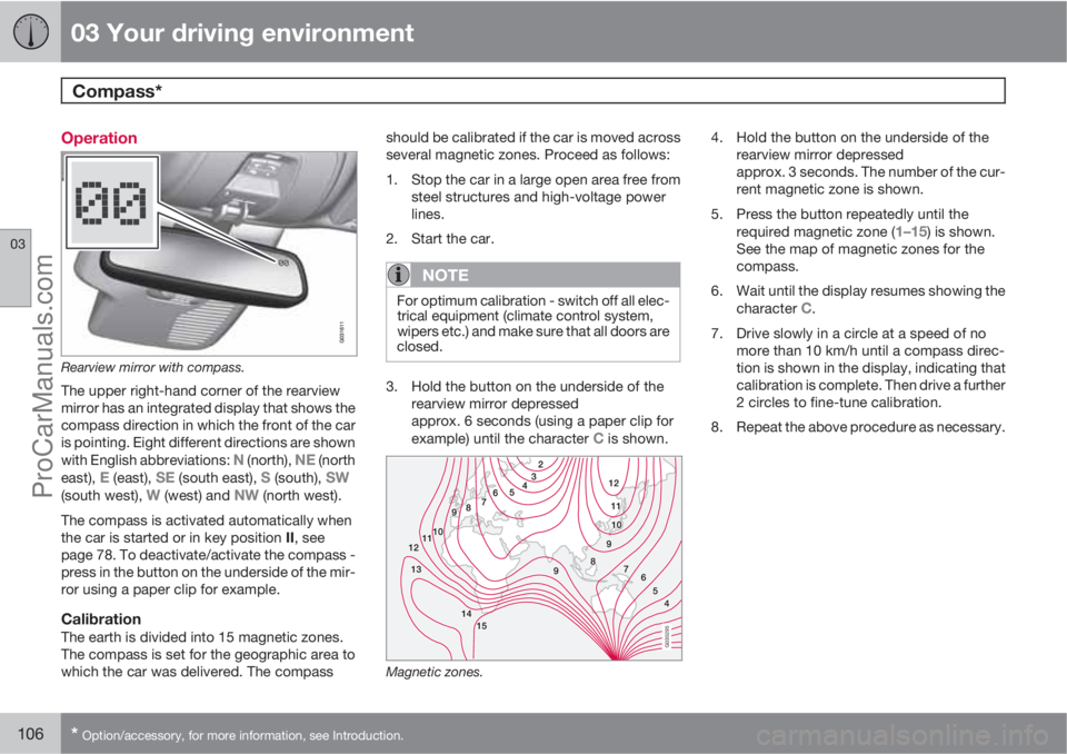 VOLVO V60 2013  Owners Manual 03 Your driving environment
Compass* 
03
106* Option/accessory, for more information, see Introduction.
Operation
Rearview mirror with compass.
The upper right-hand corner of the rearview
mirror has a